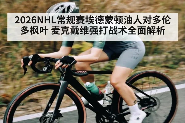 2026NHL常规赛埃德蒙顿油人对多伦多枫叶 麦克戴维强打战术全面解析