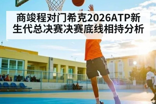 商竣程对门希克2026ATP新生代总决赛决赛底线相持分析