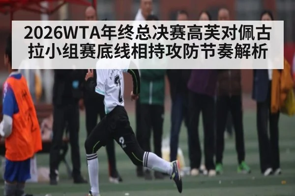 2026WTA年终总决赛高芙对佩古拉小组赛底线相持攻防节奏解析