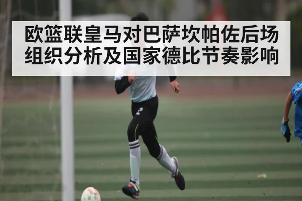 欧篮联皇马对巴萨坎帕佐后场组织分析及国家德比节奏影响